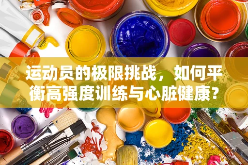 运动员的极限挑战，如何平衡高强度训练与心脏健康？