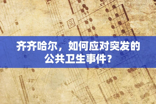 齐齐哈尔，如何应对突发的公共卫生事件？