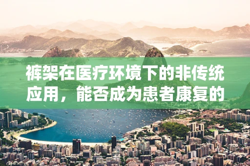 裤架在医疗环境下的非传统应用，能否成为患者康复的辅助工具？
