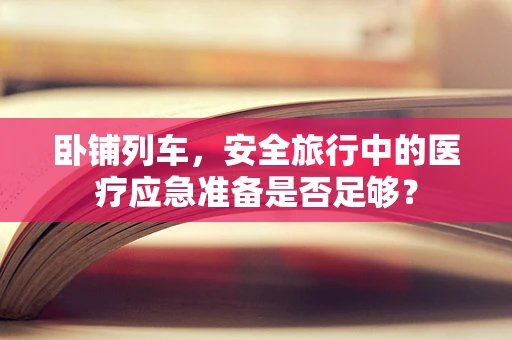 卧铺列车，安全旅行中的医疗应急准备是否足够？