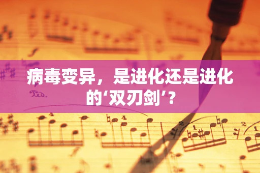 病毒变异，是进化还是进化的‘双刃剑’？