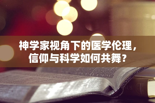 神学家视角下的医学伦理，信仰与科学如何共舞？