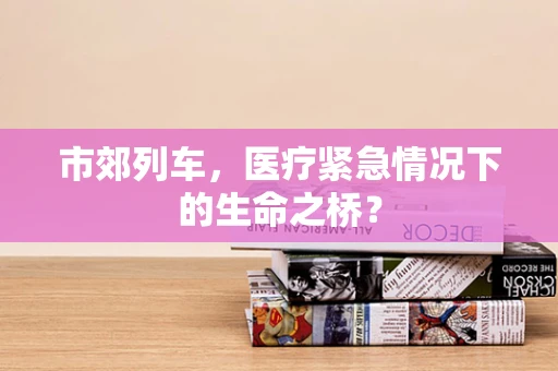 市郊列车，医疗紧急情况下的生命之桥？