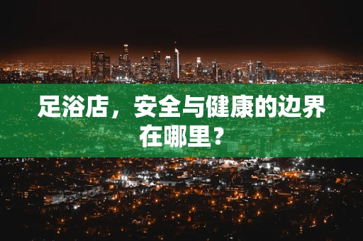 足浴店，安全与健康的边界在哪里？