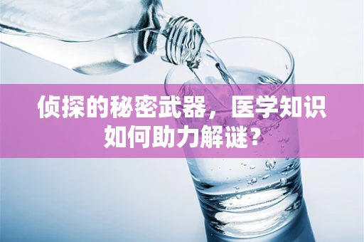 侦探的秘密武器，医学知识如何助力解谜？