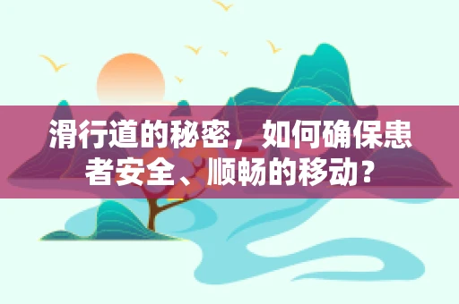 滑行道的秘密，如何确保患者安全、顺畅的移动？