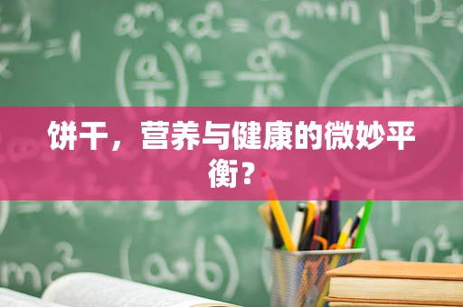 饼干，营养与健康的微妙平衡？