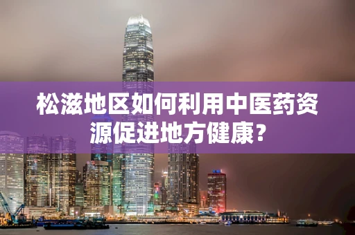 松滋地区如何利用中医药资源促进地方健康？