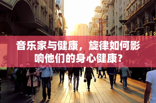 音乐家与健康，旋律如何影响他们的身心健康？
