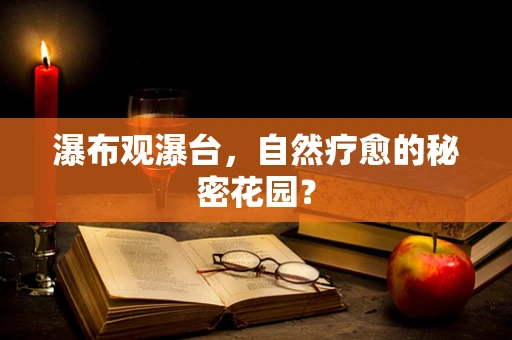 瀑布观瀑台，自然疗愈的秘密花园？