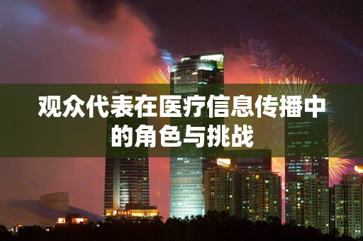 观众代表在医疗信息传播中的角色与挑战