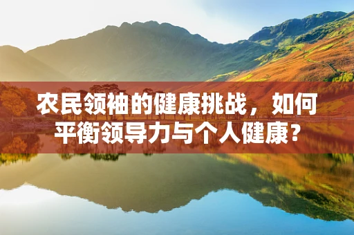 农民领袖的健康挑战，如何平衡领导力与个人健康？