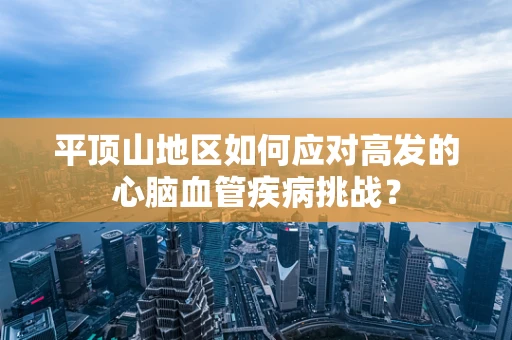 平顶山地区如何应对高发的心脑血管疾病挑战？