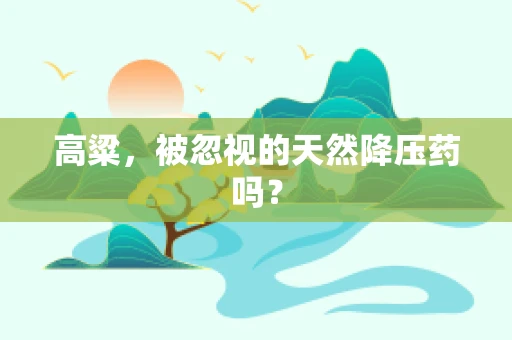 高粱，被忽视的天然降压药吗？