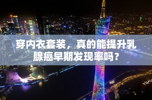 穿内衣套装，真的能提升乳腺癌早期发现率吗？