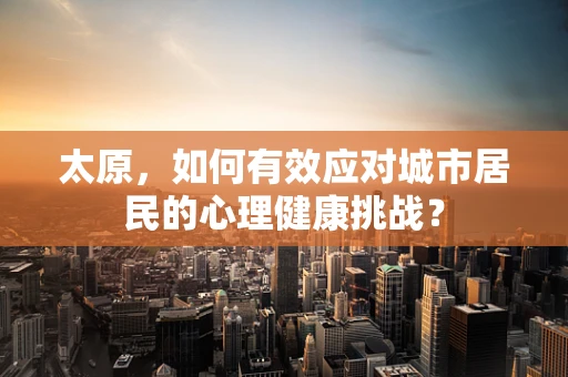太原，如何有效应对城市居民的心理健康挑战？