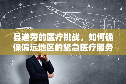 县道旁的医疗挑战，如何确保偏远地区的紧急医疗服务可及性？