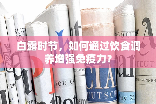 白露时节，如何通过饮食调养增强免疫力？