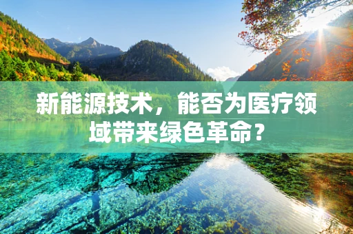 新能源技术，能否为医疗领域带来绿色革命？