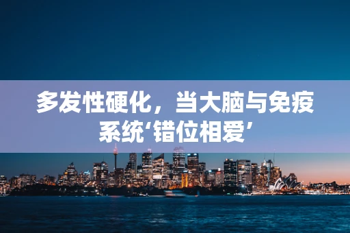 多发性硬化，当大脑与免疫系统‘错位相爱’