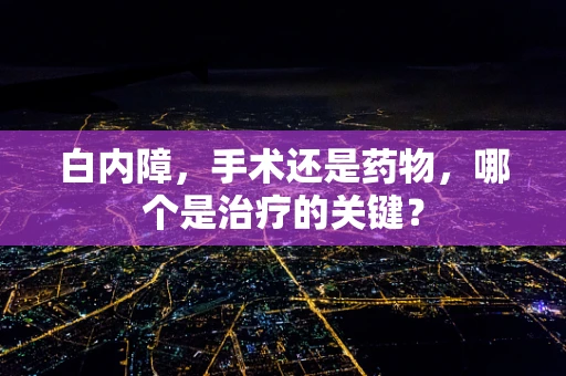 白内障，手术还是药物，哪个是治疗的关键？