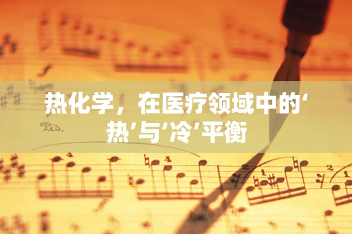 热化学，在医疗领域中的‘热’与‘冷’平衡