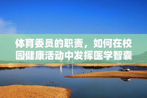 体育委员的职责，如何在校园健康活动中发挥医学智囊作用？