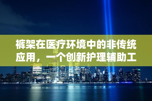 裤架在医疗环境中的非传统应用，一个创新护理辅助工具的设想
