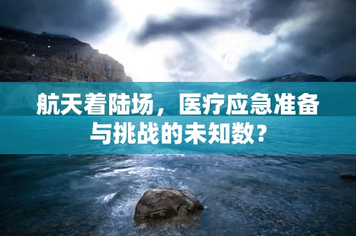 航天着陆场，医疗应急准备与挑战的未知数？