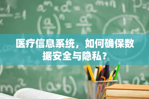 医疗信息系统，如何确保数据安全与隐私？