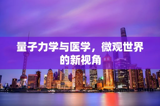 量子力学与医学，微观世界的新视角