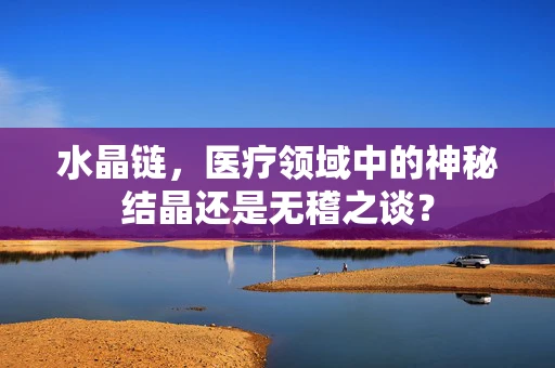 水晶链，医疗领域中的神秘结晶还是无稽之谈？