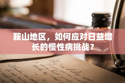 鞍山地区，如何应对日益增长的慢性病挑战？
