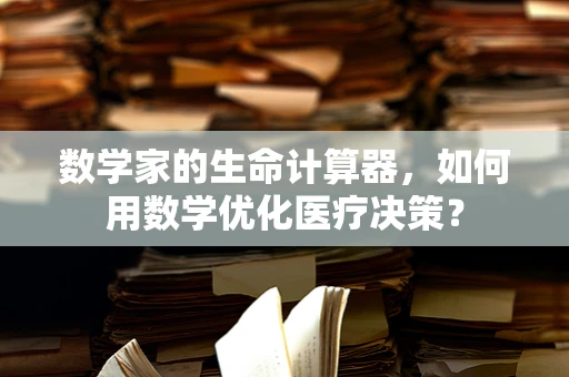 数学家的生命计算器，如何用数学优化医疗决策？