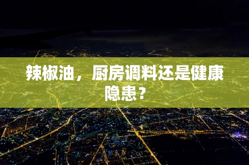 辣椒油，厨房调料还是健康隐患？