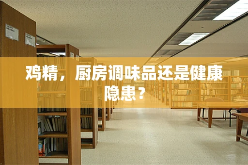 鸡精，厨房调味品还是健康隐患？