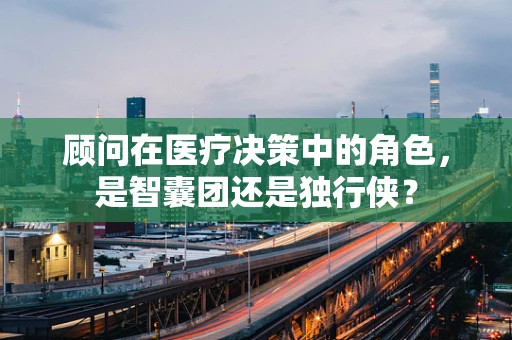 顾问在医疗决策中的角色，是智囊团还是独行侠？