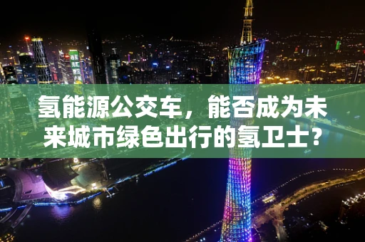 氢能源公交车，能否成为未来城市绿色出行的氢卫士？