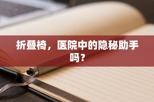 折叠椅，医院中的隐秘助手吗？
