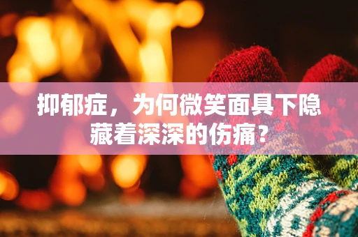 抑郁症，为何微笑面具下隐藏着深深的伤痛？
