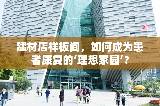 建材店样板间，如何成为患者康复的‘理想家园’？