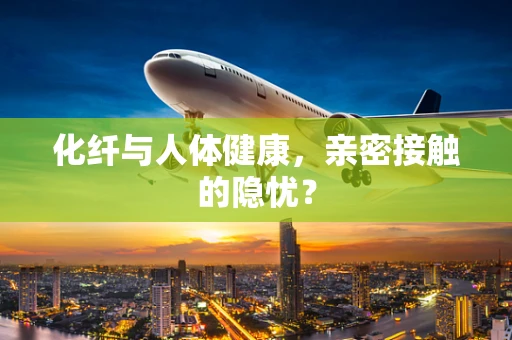 化纤与人体健康，亲密接触的隐忧？