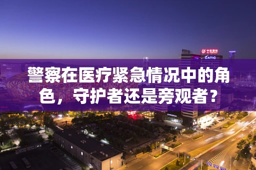 警察在医疗紧急情况中的角色，守护者还是旁观者？