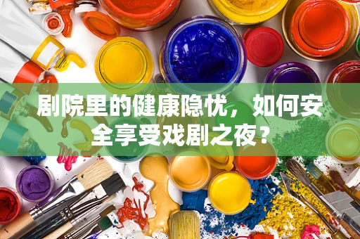 剧院里的健康隐忧，如何安全享受戏剧之夜？