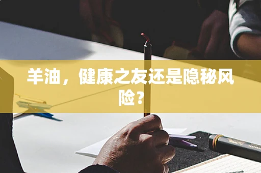 羊油，健康之友还是隐秘风险？