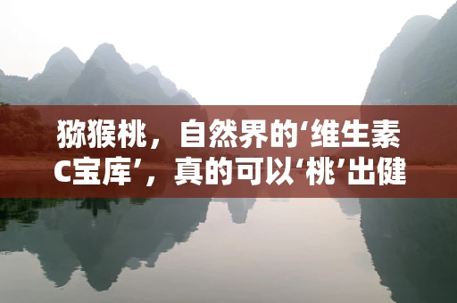 猕猴桃，自然界的‘维生素C宝库’，真的可以‘桃’出健康吗？