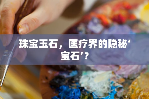 珠宝玉石，医疗界的隐秘‘宝石’？
