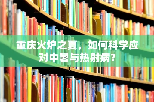 重庆火炉之夏，如何科学应对中暑与热射病？
