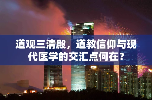 道观三清殿，道教信仰与现代医学的交汇点何在？