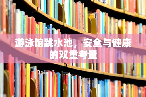 游泳馆跳水池，安全与健康的双重考量